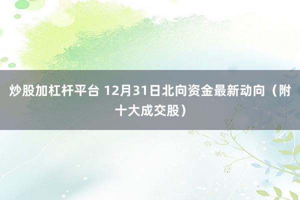 炒股加杠杆平台 12月31日北向资金最新动向（附十大成交股）