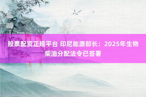 股票配资正规平台 印尼能源部长：2025年生物柴油分配法令已签署