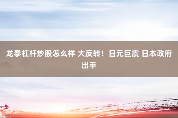 龙泰杠杆炒股怎么样 大反转！日元巨震 日本政府出手