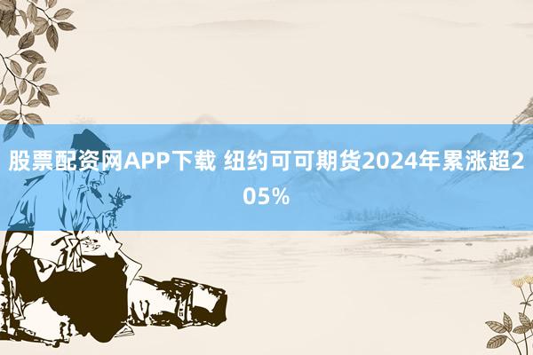 股票配资网APP下载 纽约可可期货2024年累涨超205%