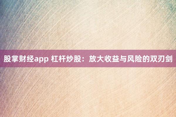 股掌财经app 杠杆炒股：放大收益与风险的双刃剑