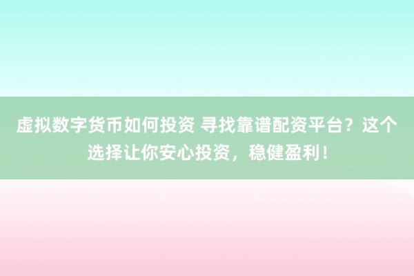 虚拟数字货币如何投资 寻找靠谱配资平台？这个选择让你安心投资，稳健盈利！