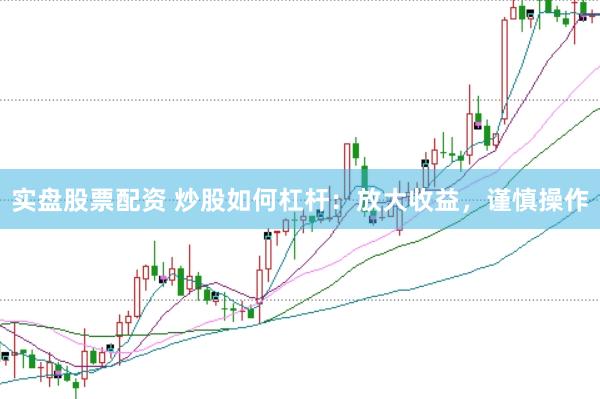 实盘股票配资 炒股如何杠杆：放大收益，谨慎操作