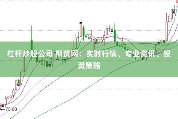 杠杆炒股公司 期货网：实时行情、专业资讯、投资策略