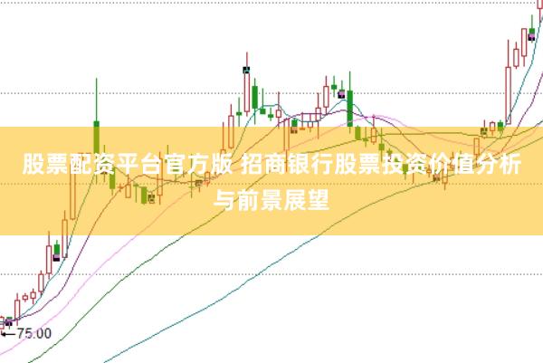 股票配资平台官方版 招商银行股票投资价值分析与前景展望
