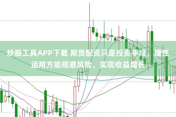 炒股工具APP下载 期货配资只是投资手段，理性运用方能规避风险、实现收益增长