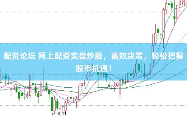 配资论坛 网上配资实盘炒股，高效决策，轻松把握股市机遇！