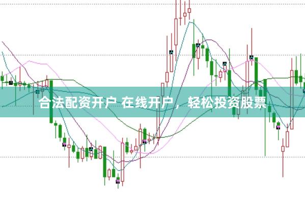 合法配资开户 在线开户，轻松投资股票