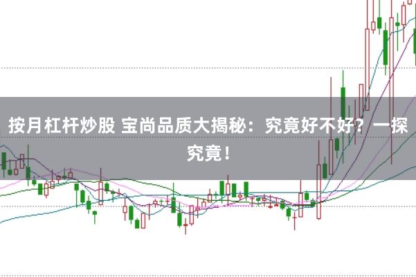 按月杠杆炒股 宝尚品质大揭秘：究竟好不好？一探究竟！