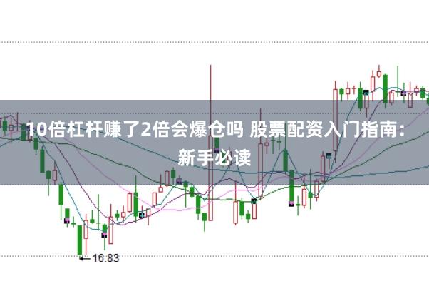 10倍杠杆赚了2倍会爆仓吗 股票配资入门指南：新手必读