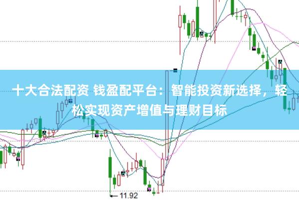 十大合法配资 钱盈配平台：智能投资新选择，轻松实现资产增值与理财目标