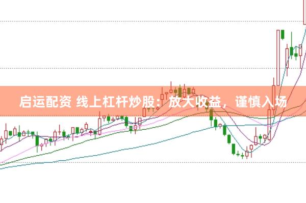 启运配资 线上杠杆炒股：放大收益，谨慎入场