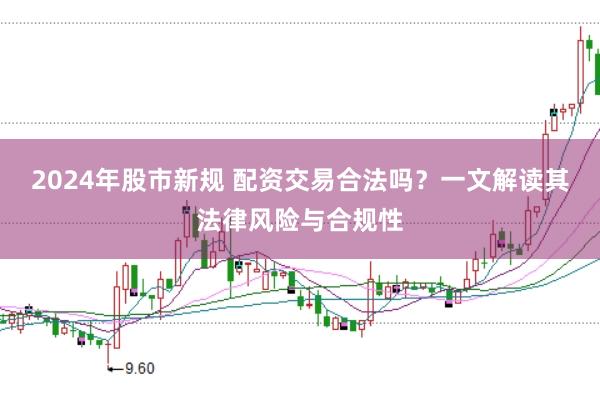 2024年股市新规 配资交易合法吗？一文解读其法律风险与合规性