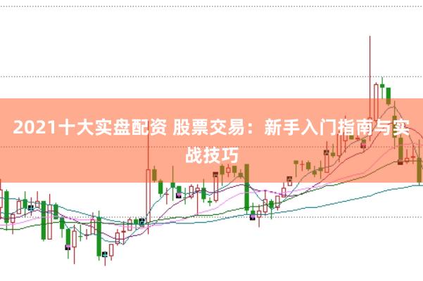 2021十大实盘配资 股票交易：新手入门指南与实战技巧
