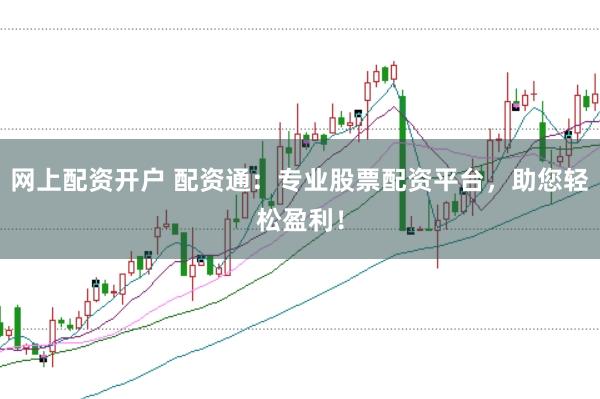 网上配资开户 配资通：专业股票配资平台，助您轻松盈利！