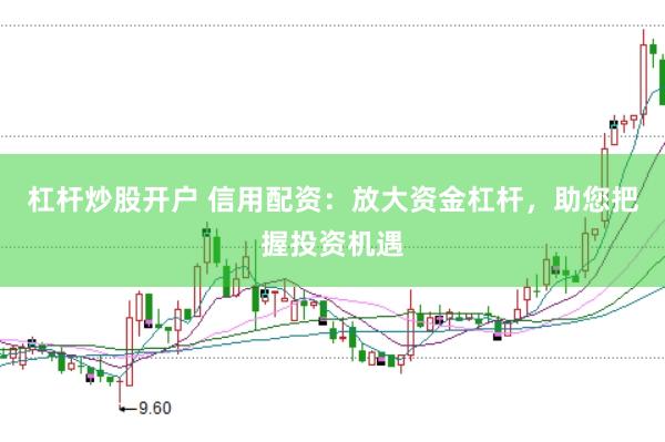 杠杆炒股开户 信用配资：放大资金杠杆，助您把握投资机遇