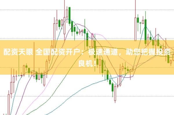 配资天眼 全国配资开户：极速通道，助您把握投资良机！