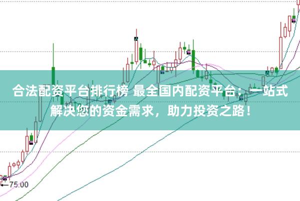 合法配资平台排行榜 最全国内配资平台：一站式解决您的资金需求，助力投资之路！