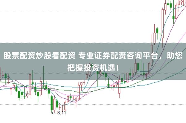 股票配资炒股看配资 专业证券配资咨询平台，助您把握投资机遇！