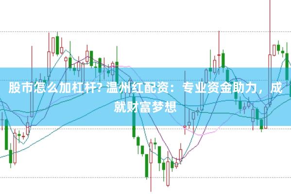 股市怎么加杠杆? 温州红配资：专业资金助力，成就财富梦想