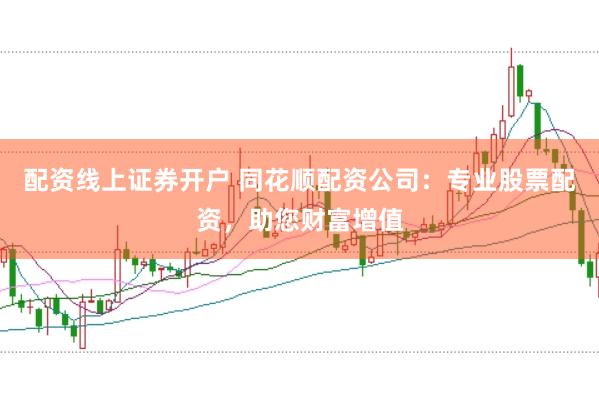 配资线上证券开户 同花顺配资公司：专业股票配资，助您财富增值