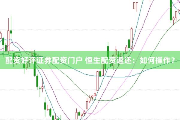 配资好评证券配资门户 恒生配资返还：如何操作？