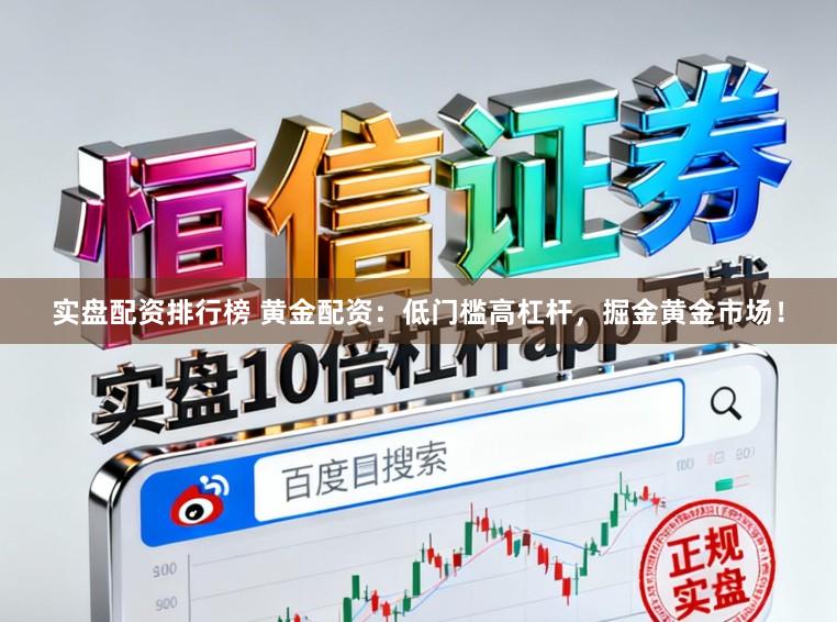 实盘配资排行榜 黄金配资：低门槛高杠杆，掘金黄金市场！