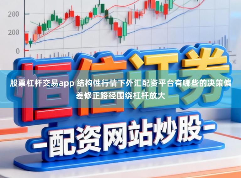 股票杠杆交易app 结构性行情下外汇配资平台有哪些的决策偏差修正路径围绕杠杆放大