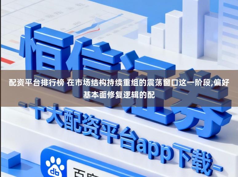 配资平台排行榜 在市场结构持续重组的震荡窗口这一阶段,偏好基本面修复逻辑的配