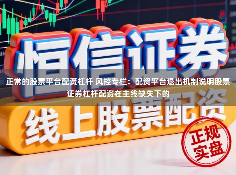 正常的股票平台配资杠杆 风控专栏：配资平台退出机制说明股票证券杠杆配资在主线缺失下的
