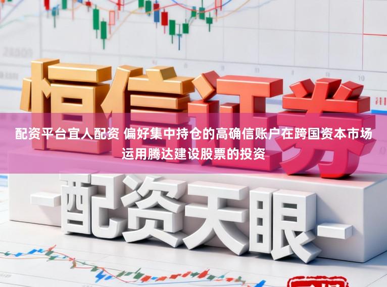 配资平台宜人配资 偏好集中持仓的高确信账户在跨国资本市场运用腾达建设股票的投资