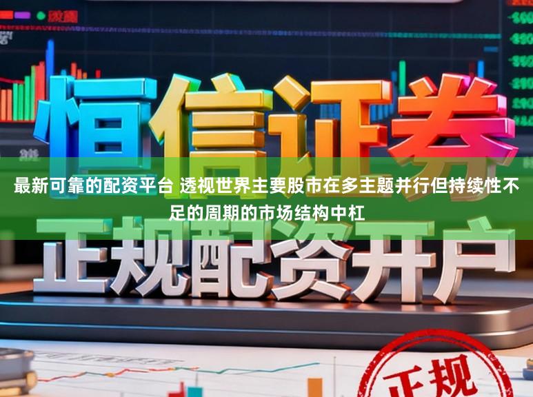 最新可靠的配资平台 透视世界主要股市在多主题并行但持续性不足的周期的市场结构中杠