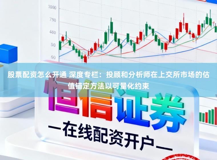 股票配资怎么开通 深度专栏：投顾和分析师在上交所市场的估值锚定方法以可量化约束