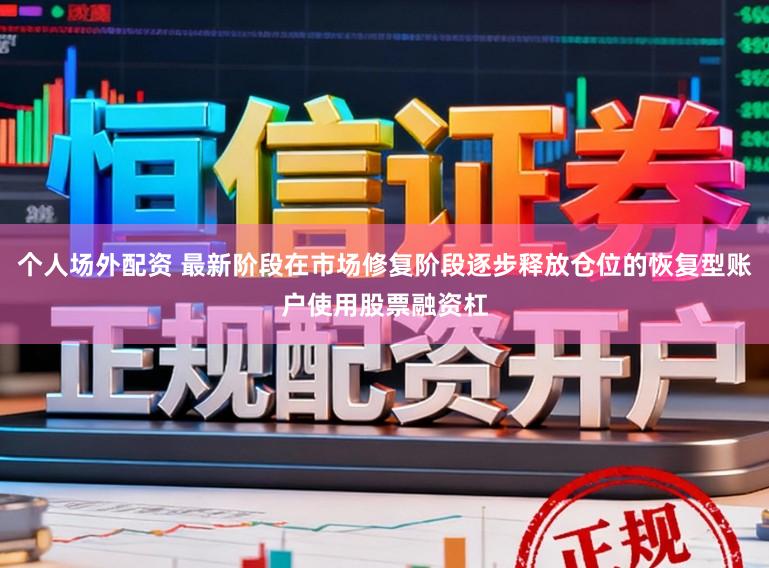 个人场外配资 最新阶段在市场修复阶段逐步释放仓位的恢复型账户使用股票融资杠