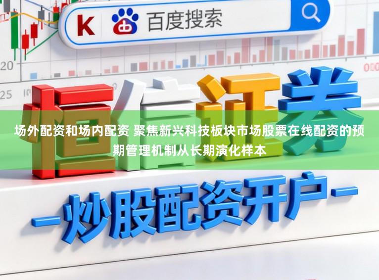 场外配资和场内配资 聚焦新兴科技板块市场股票在线配资的预期管理机制从长期演化样本