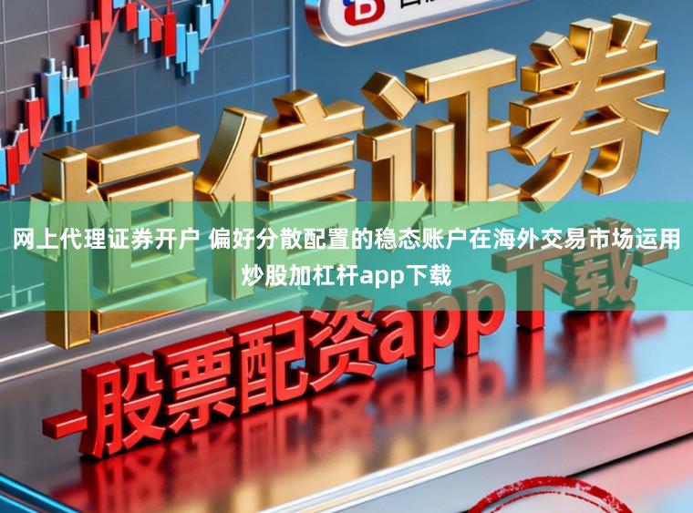 网上代理证券开户 偏好分散配置的稳态账户在海外交易市场运用炒股加杠杆app下载