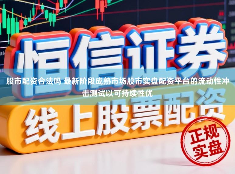 股市配资合法吗 最新阶段成熟市场股市实盘配资平台的流动性冲击测试以可持续性优