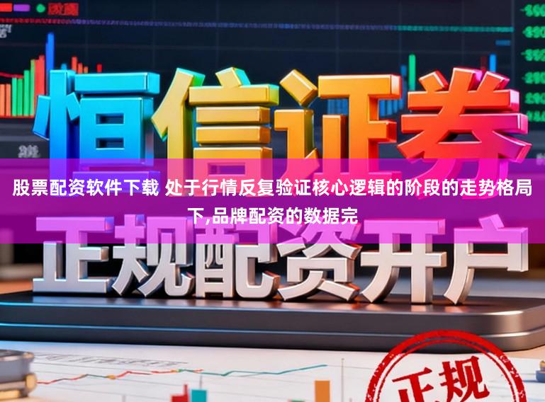 股票配资软件下载 处于行情反复验证核心逻辑的阶段的走势格局下,品牌配资的数据完