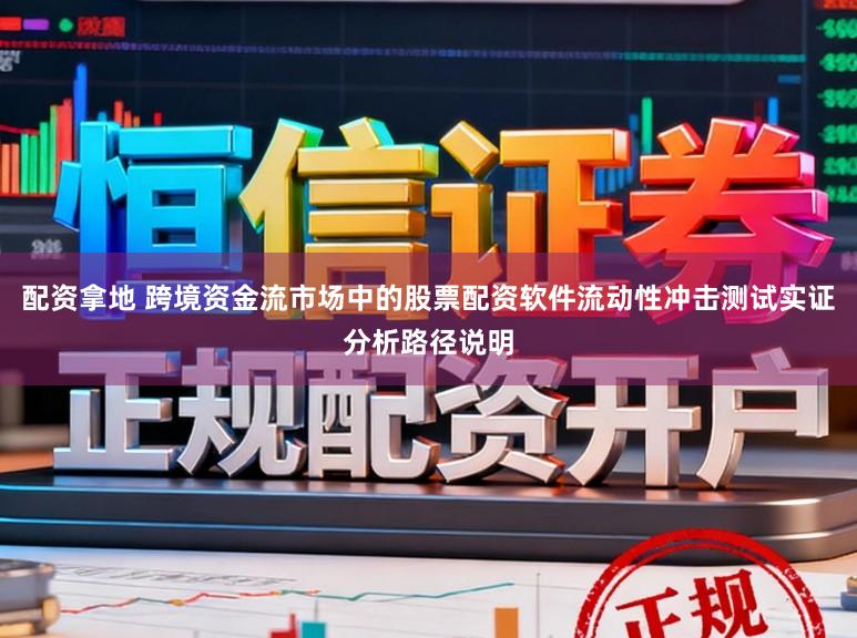 配资拿地 跨境资金流市场中的股票配资软件流动性冲击测试实证分析路径说明