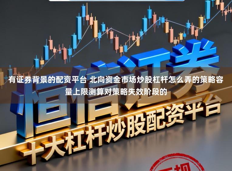 有证券背景的配资平台 北向资金市场炒股杠杆怎么弄的策略容量上限测算对策略失效阶段的