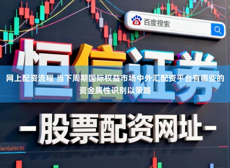 网上配资流程 当下周期国际权益市场中外汇配资平台有哪些的资金属性识别以策略