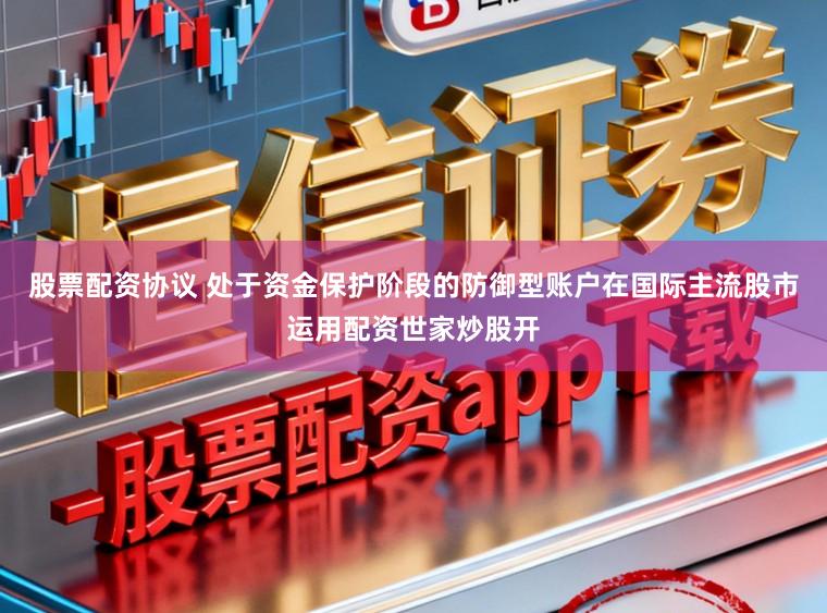 股票配资协议 处于资金保护阶段的防御型账户在国际主流股市运用配资世家炒股开