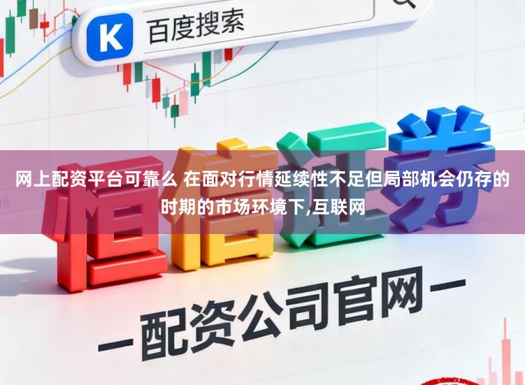 网上配资平台可靠么 在面对行情延续性不足但局部机会仍存的时期的市场环境下,互联网