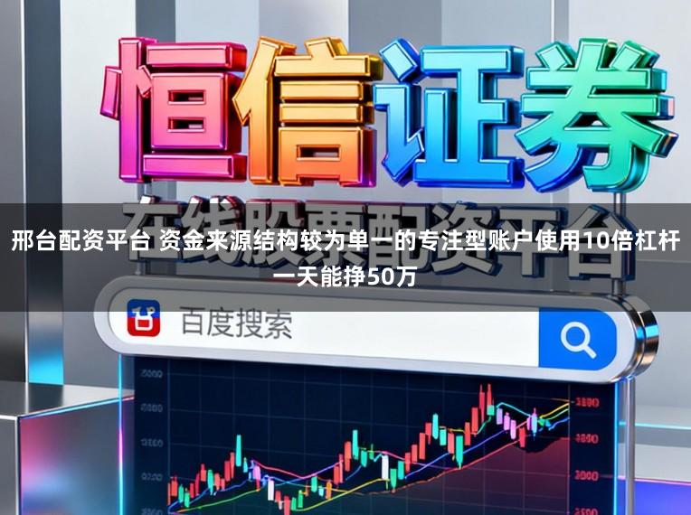 邢台配资平台 资金来源结构较为单一的专注型账户使用10倍杠杆一天能挣50万