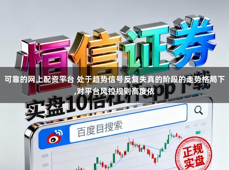 可靠的网上配资平台 处于趋势信号反复失真的阶段的走势格局下,对平台风控规则高度依