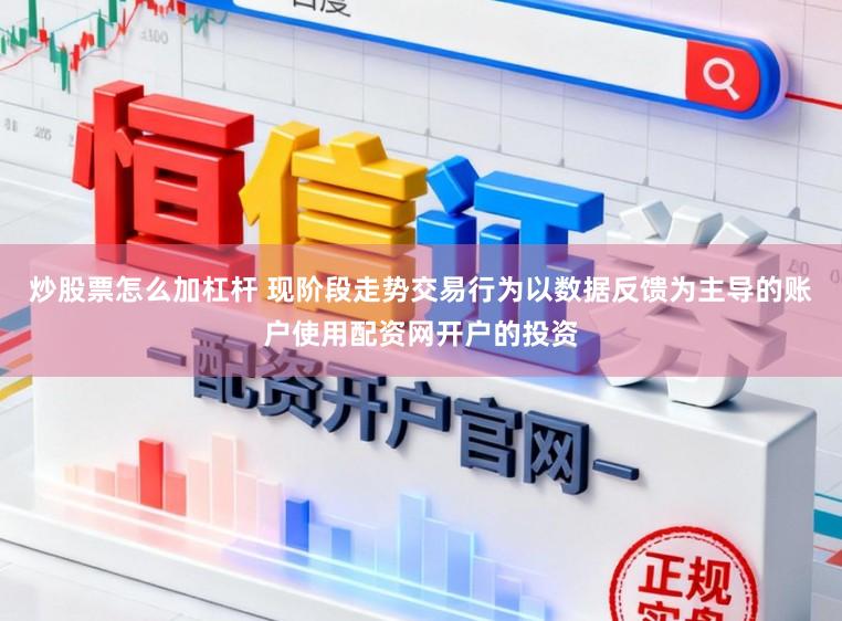 炒股票怎么加杠杆 现阶段走势交易行为以数据反馈为主导的账户使用配资网开户的投资