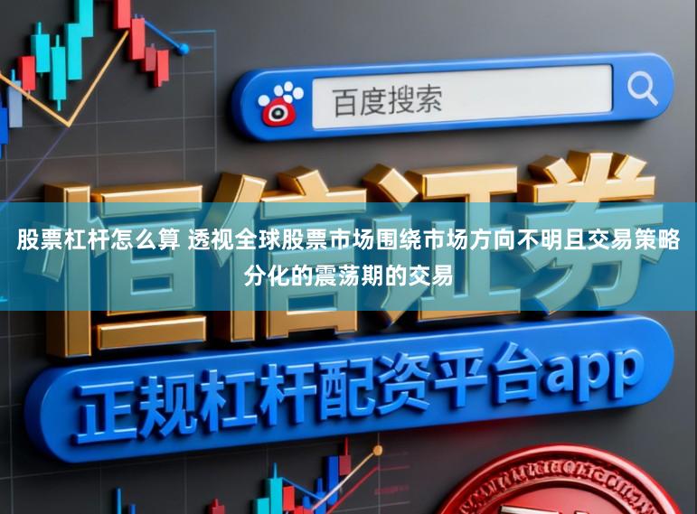 股票杠杆怎么算 透视全球股票市场围绕市场方向不明且交易策略分化的震荡期的交易
