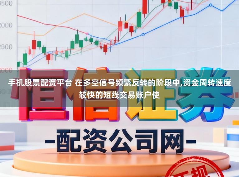 手机股票配资平台 在多空信号频繁反转的阶段中,资金周转速度较快的短线交易账户使
