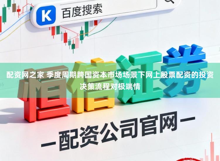配资网之家 季度周期跨国资本市场场景下网上股票配资的投资决策流程对极端情