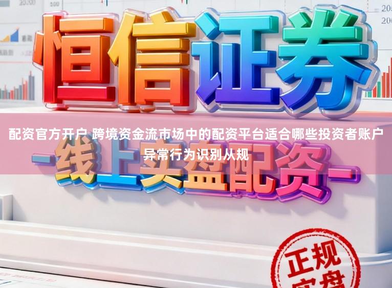 配资官方开户 跨境资金流市场中的配资平台适合哪些投资者账户异常行为识别从规
